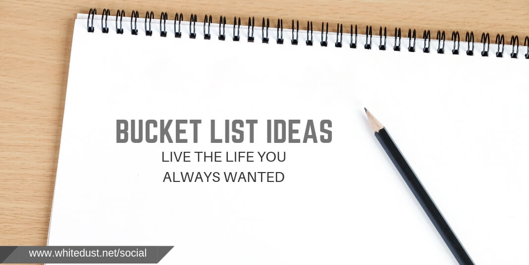 Bucket List Ideas – Live The Life You Always Wanted