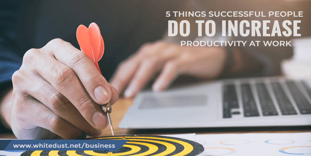 5 Things Successful People Do To Increase Productivity At Work